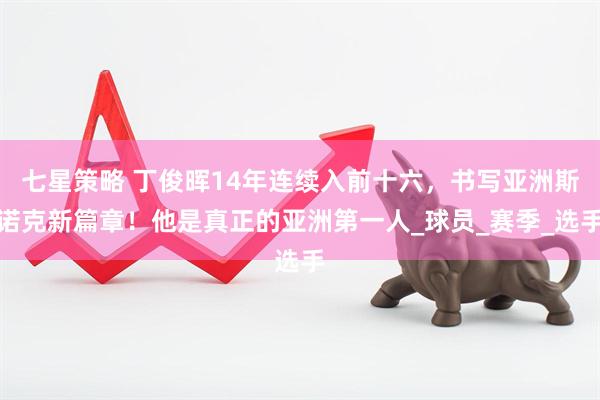七星策略 丁俊晖14年连续入前十六，书写亚洲斯诺克新篇章！他是真正的亚洲第一人_球员_赛季_选手