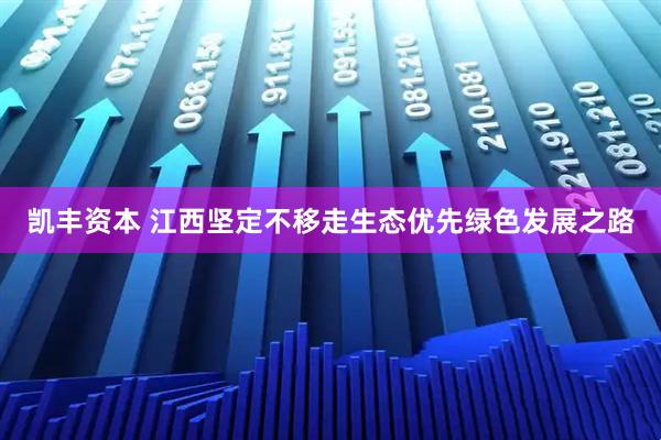 凯丰资本 江西坚定不移走生态优先绿色发展之路