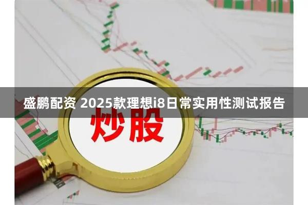 盛鹏配资 2025款理想i8日常实用性测试报告