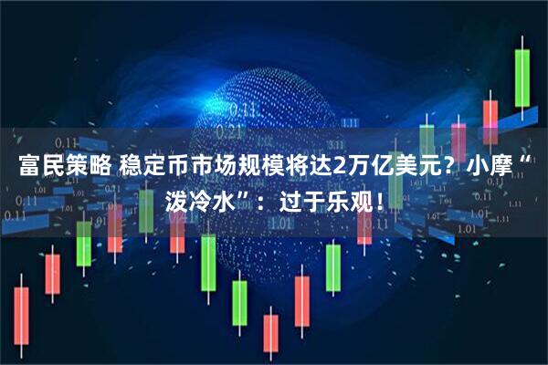 富民策略 稳定币市场规模将达2万亿美元？小摩“泼冷水”：过于乐观！