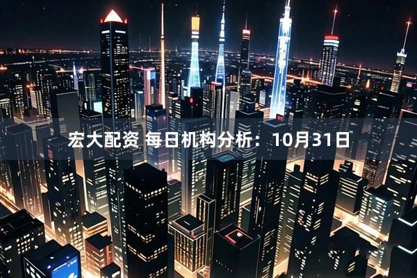 宏大配资 每日机构分析：10月31日