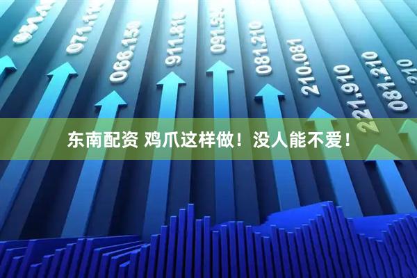 东南配资 鸡爪这样做！没人能不爱！