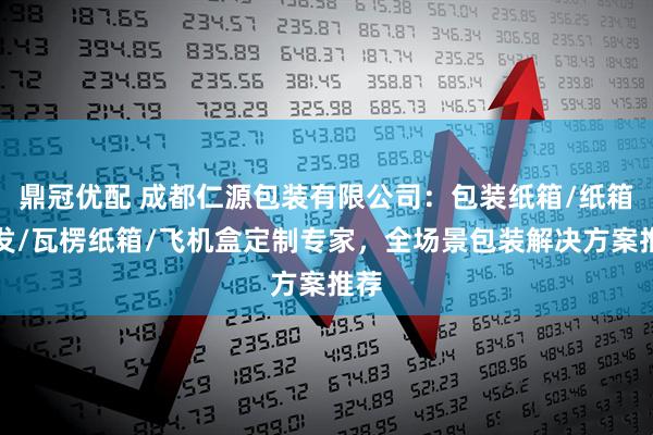 鼎冠优配 成都仁源包装有限公司:包装纸箱/纸箱批发/瓦楞纸箱/飞机盒定制专家,全场景包装解决方案推荐